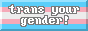 trans your gender!
